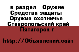  в раздел : Оружие. Средства защиты » Оружие охотничье . Ставропольский край,Пятигорск г.